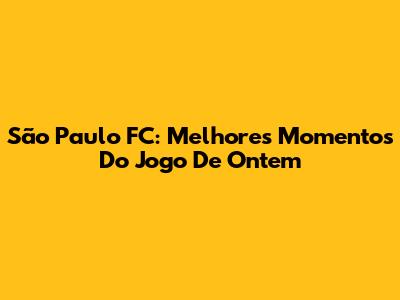 São Paulo FC: Melhores Momentos Do Jogo De Ontem