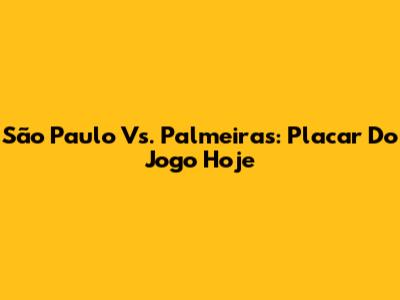 São Paulo Vs. Palmeiras: Placar Do Jogo Hoje
