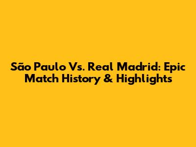 São Paulo Vs. Real Madrid: Epic Match History & Highlights