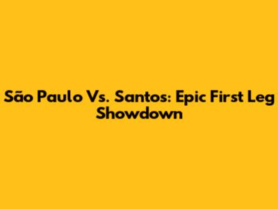 São Paulo Vs. Santos: Epic First Leg Showdown