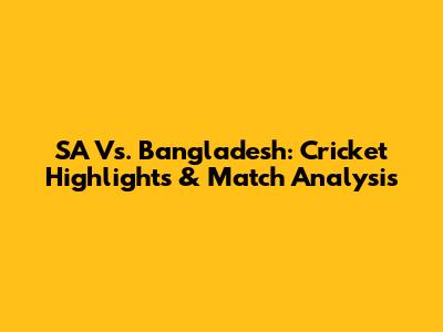 SA Vs. Bangladesh: Cricket Highlights & Match Analysis