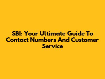 SBI: Your Ultimate Guide To Contact Numbers And Customer Service