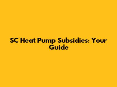 SC Heat Pump Subsidies: Your Guide