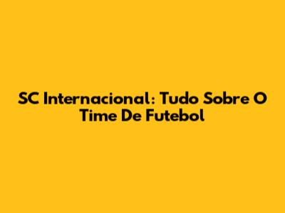 SC Internacional: Tudo Sobre O Time De Futebol