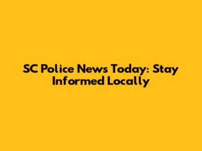 SC Police News Today: Stay Informed Locally