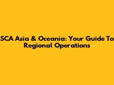 SCA Asia & Oceania: Your Guide To Regional Operations