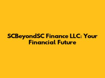 SCBeyondSC Finance LLC: Your Financial Future