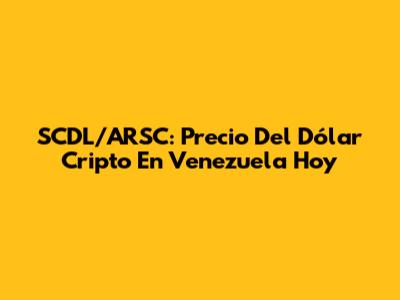SCDL/ARSC: Precio Del Dólar Cripto En Venezuela Hoy