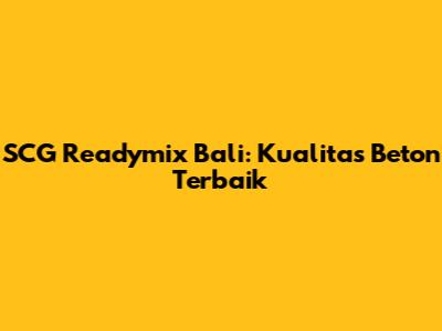 SCG Readymix Bali: Kualitas Beton Terbaik