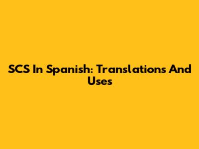 SCS In Spanish: Translations And Uses