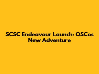 SCSC Endeavour Launch: OSCos' New Adventure