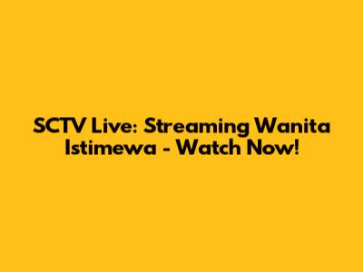 SCTV Live: Streaming Wanita Istimewa - Watch Now!