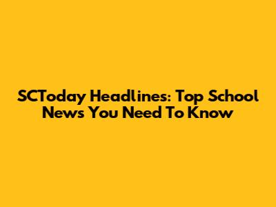 SCToday Headlines: Top School News You Need To Know