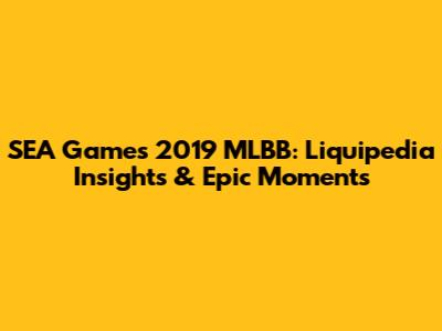 SEA Games 2019 MLBB: Liquipedia Insights & Epic Moments