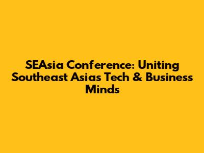 SEAsia Conference: Uniting Southeast Asia's Tech & Business Minds