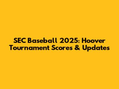 SEC Baseball 2025: Hoover Tournament Scores & Updates