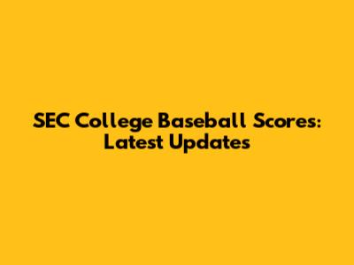 SEC College Baseball Scores: Latest Updates