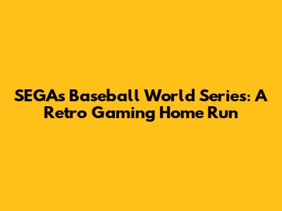 SEGA's Baseball World Series: A Retro Gaming Home Run