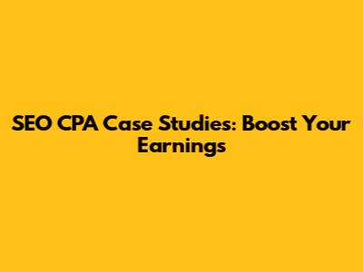 SEO CPA Case Studies: Boost Your Earnings