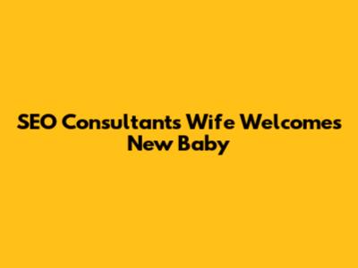 SEO Consultant's Wife Welcomes New Baby