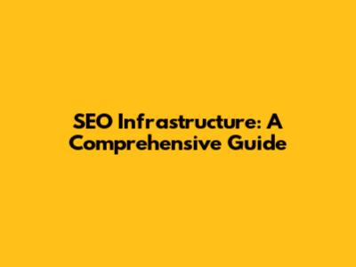 SEO Infrastructure: A Comprehensive Guide