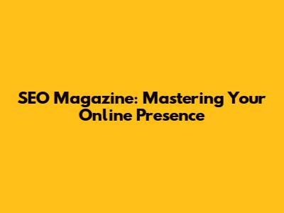 SEO Magazine: Mastering Your Online Presence