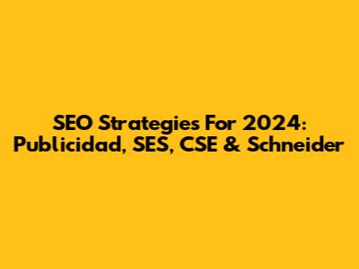 SEO Strategies For 2024: Publicidad, SES, CSE & Schneider