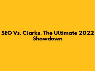 SEO Vs. Clarks: The Ultimate 2022 Showdown