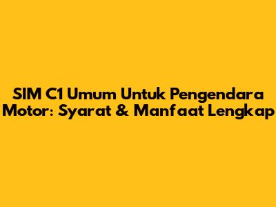 SIM C1 Umum Untuk Pengendara Motor: Syarat & Manfaat Lengkap