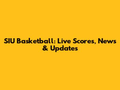SIU Basketball: Live Scores, News & Updates