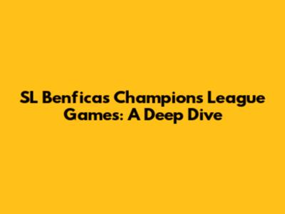 SL Benfica's Champions League Games: A Deep Dive