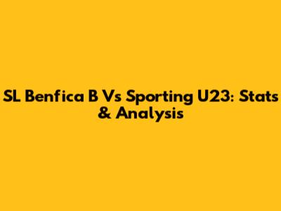 SL Benfica B Vs Sporting U23: Stats & Analysis