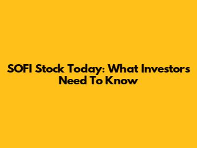 SOFI Stock Today: What Investors Need To Know
