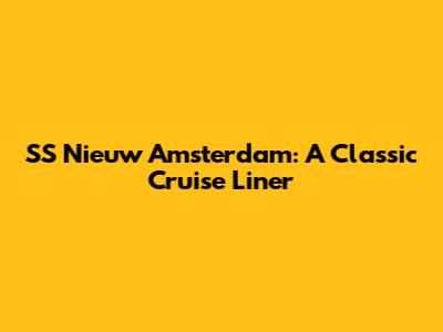 SS Nieuw Amsterdam: A Classic Cruise Liner