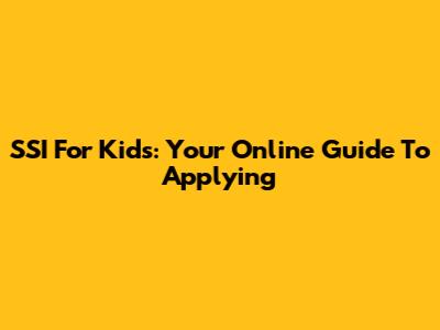 SSI For Kids: Your Online Guide To Applying