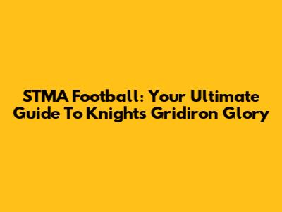 STMA Football: Your Ultimate Guide To Knights Gridiron Glory