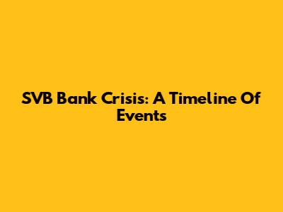 SVB Bank Crisis: A Timeline Of Events