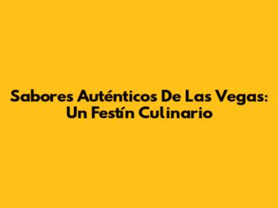 Sabores Auténticos De Las Vegas: Un Festín Culinario