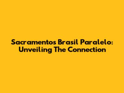 Sacramento's Brasil Paralelo: Unveiling The Connection