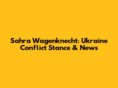 Sahra Wagenknecht: Ukraine Conflict Stance & News