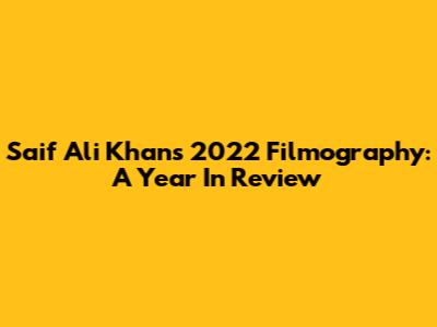 Saif Ali Khan's 2022 Filmography: A Year In Review