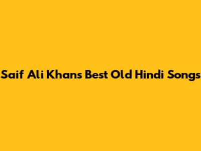 Saif Ali Khan's Best Old Hindi Songs