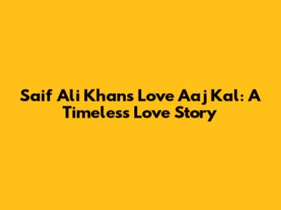 Saif Ali Khan's Love Aaj Kal: A Timeless Love Story