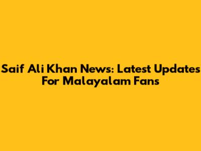 Saif Ali Khan News: Latest Updates For Malayalam Fans