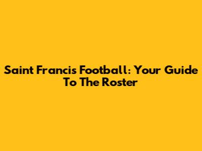 Saint Francis Football: Your Guide To The Roster