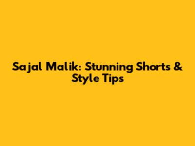 Sajal Malik: Stunning Shorts & Style Tips