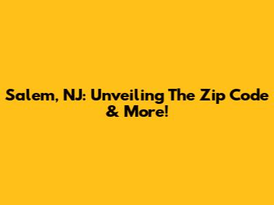 Salem, NJ: Unveiling The Zip Code & More!