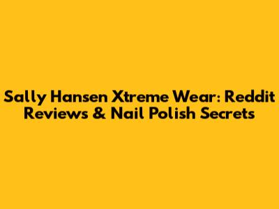 Sally Hansen Xtreme Wear: Reddit Reviews & Nail Polish Secrets