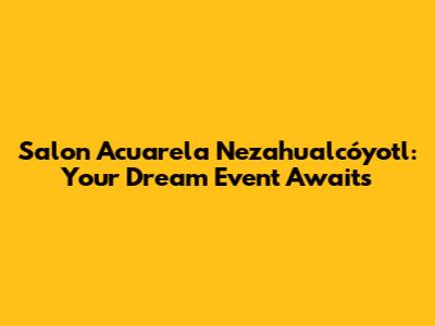 Salon Acuarela Nezahualcóyotl: Your Dream Event Awaits