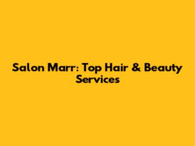 Salon Marr: Top Hair & Beauty Services